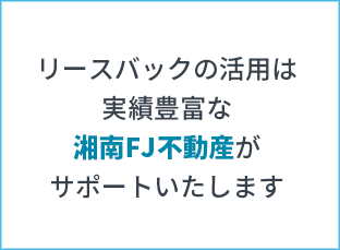 リースバックの活用は実績豊富な湘南FJ不動産がサポートいたします